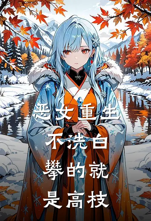 恶女重生不洗白，攀的就是高枝(白世雄欢儿)最热门小说_全本完结小说恶女重生不洗白，攀的就是高枝(白世雄欢儿)