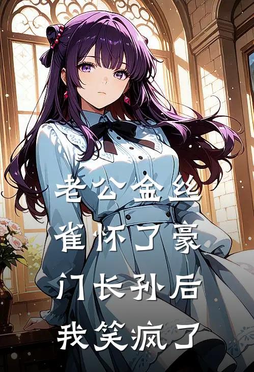 老公金丝雀怀了豪门长孙后，我笑疯了