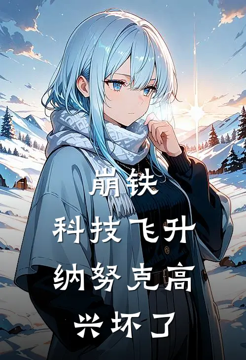 崩铁：科技飞升，纳努克高兴坏了罗孚纳努克完本小说大全_免费小说免费阅读崩铁：科技飞升，纳努克高兴坏了(罗孚纳努克)