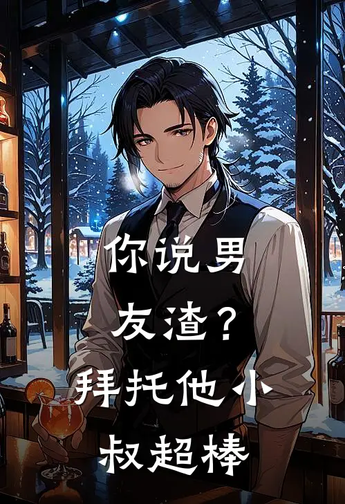 你说男友渣？拜托，他小叔超棒