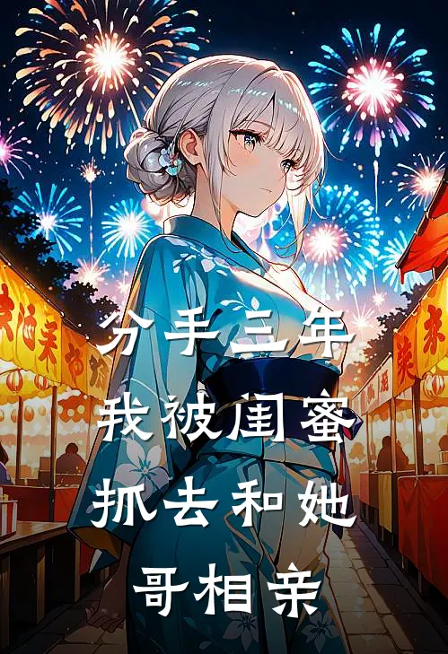 《分手三年，我被闺蜜抓去和她哥相亲》顾屿顾瑶已完结小说_分手三年，我被闺蜜抓去和她哥相亲(顾屿顾瑶)火爆小说