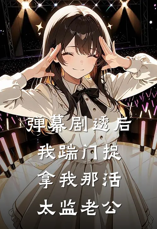 弹幕剧透后，我踹门捉拿我那活太监老公