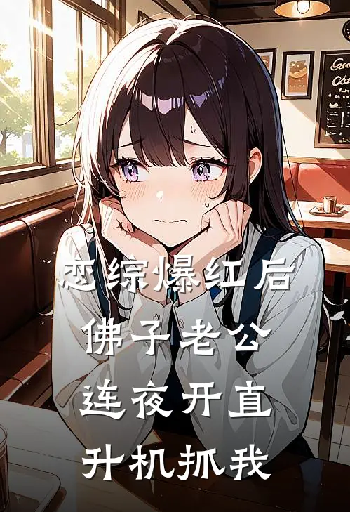 恋综爆红后，佛子老公连夜开直升机抓我佛子沈聿免费小说大全_完结的小说恋综爆红后，佛子老公连夜开直升机抓我(佛子沈聿)