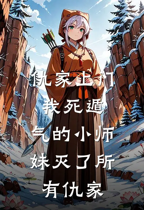 仇家上门我死遁，气的小师妹灭了所有仇家(周豹李闲鱼)免费热门小说_最新小说推荐仇家上门我死遁，气的小师妹灭了所有仇家周豹李闲鱼