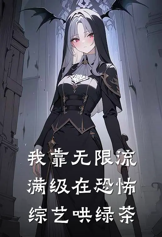 我靠无限流满级在恐怖综艺哄绿茶韩玉沈阳完本小说推荐_免费小说全文阅读我靠无限流满级在恐怖综艺哄绿茶韩玉沈阳