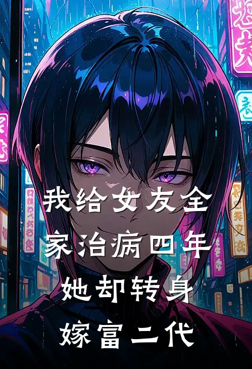 我给女友全家治病四年，她却转身嫁富二代(张月卿明远)小说免费阅读_热门小说阅读我给女友全家治病四年，她却转身嫁富二代张月卿明远