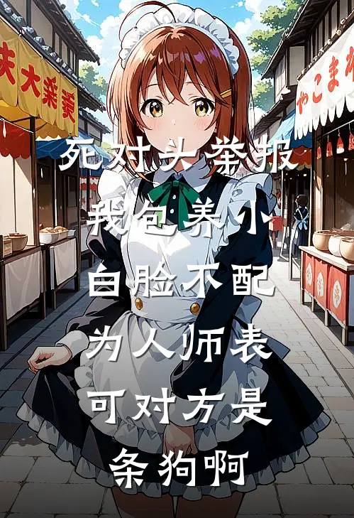 死对头举报我包养小白脸不配为人师表，可对方是条狗啊