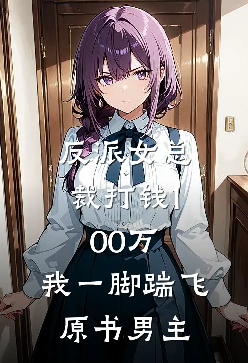 反派女总裁打钱100万，我一脚踹飞原书男主白芙美甄苟完结版小说阅读_完整版小说免费阅读反派女总裁打钱100万，我一脚踹飞原书男主(白芙美甄苟)