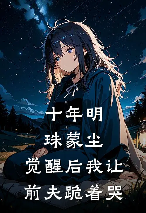 十年明珠蒙尘，觉醒后我让前夫跪着哭顾时宴林初夏小说推荐完本_热门小说大全十年明珠蒙尘，觉醒后我让前夫跪着哭(顾时宴林初夏)