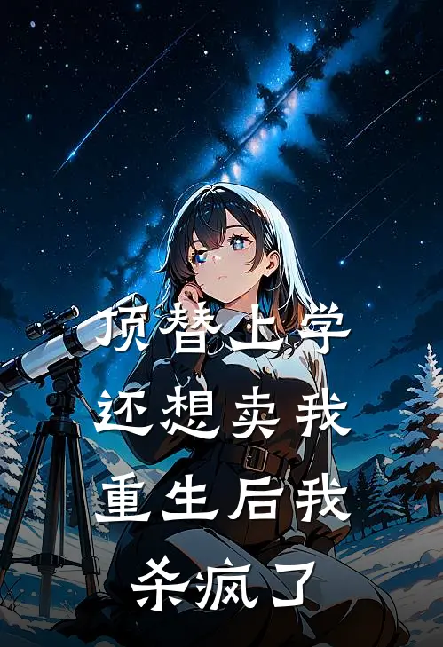 顶替上学还想卖我，重生后我杀疯了招娣表妹_《顶替上学还想卖我，重生后我杀疯了》最新章节免费在线阅读