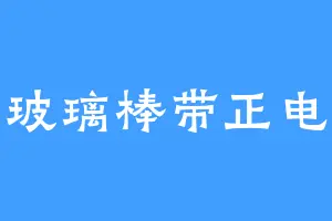 玻璃棒带正电