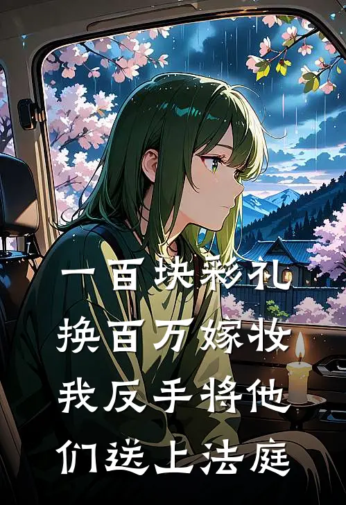 一百块彩礼换百万嫁妆，我反手将他们送上法庭(筱筱大壮)最新热门小说_完结小说一百块彩礼换百万嫁妆，我反手将他们送上法庭(筱筱大壮)