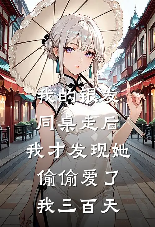 我的银发同桌走后，我才发现她偷偷爱了我三百天