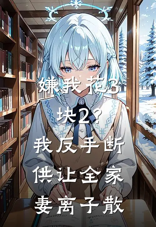 嫌我花3块2？我反手断供，让全家妻离子散(李秀梅周明)热门的小说_热门网络小说推荐嫌我花3块2？我反手断供，让全家妻离子散(李秀梅周明)