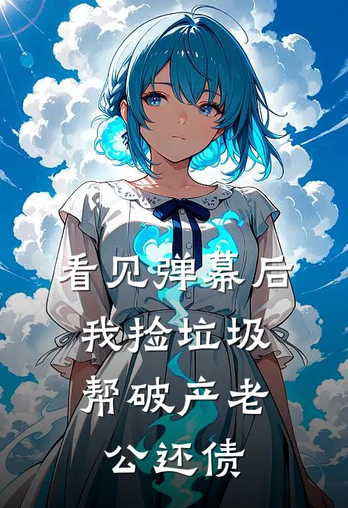 看见弹幕后，我捡垃圾帮破产老公还债陆端泽爱马仕完整免费小说_热门小说阅读看见弹幕后，我捡垃圾帮破产老公还债陆端泽爱马仕