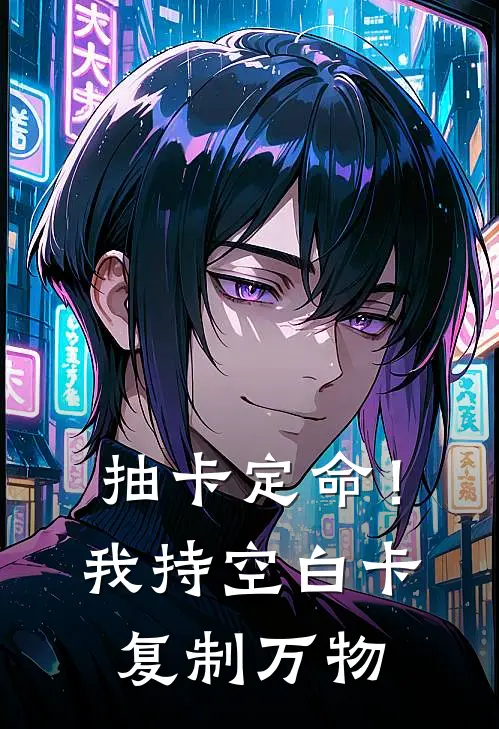 抽卡定命！我持空白卡复制万物(科尔斯卡)好看的完结小说_热门小说推荐抽卡定命！我持空白卡复制万物科尔斯卡