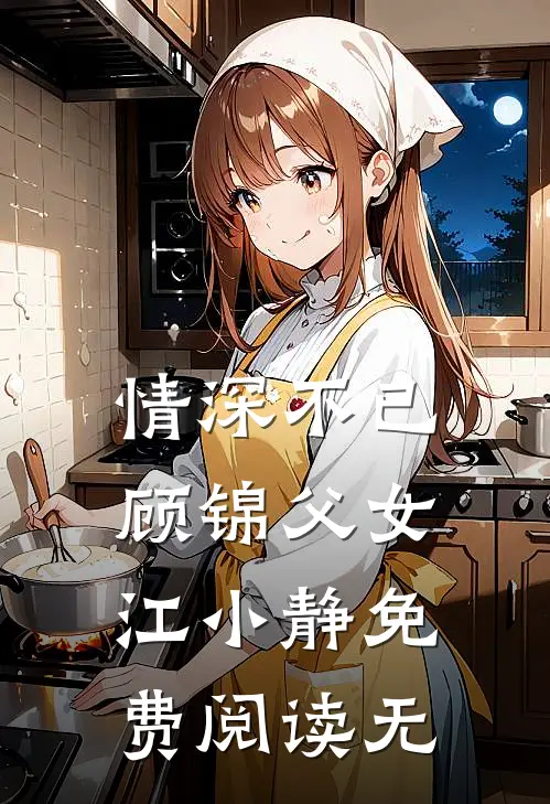 情深不已顾锦父女江小静免费阅读无