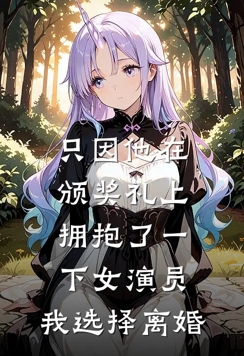 只因他在颁奖礼上拥抱了一下女演员，我选择离婚秦曼江亦晨最热门小说_免费小说全集只因他在颁奖礼上拥抱了一下女演员，我选择离婚(秦曼江亦晨)