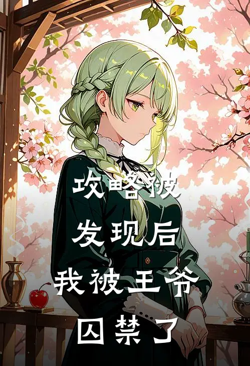 攻略被发现后，我被王爷囚禁了全文免费阅读无弹窗大结局_攻略被发现后，我被王爷囚禁了（宋解祁焰）小说免费阅读大结局