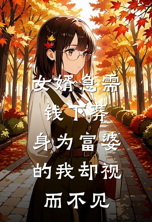 《女婿急需钱下葬，身为富婆的我却视而不见》抖音热门免费完本小说在线阅读_《女婿急需钱下葬，身为富婆的我却视而不见》抖音热门免费小说