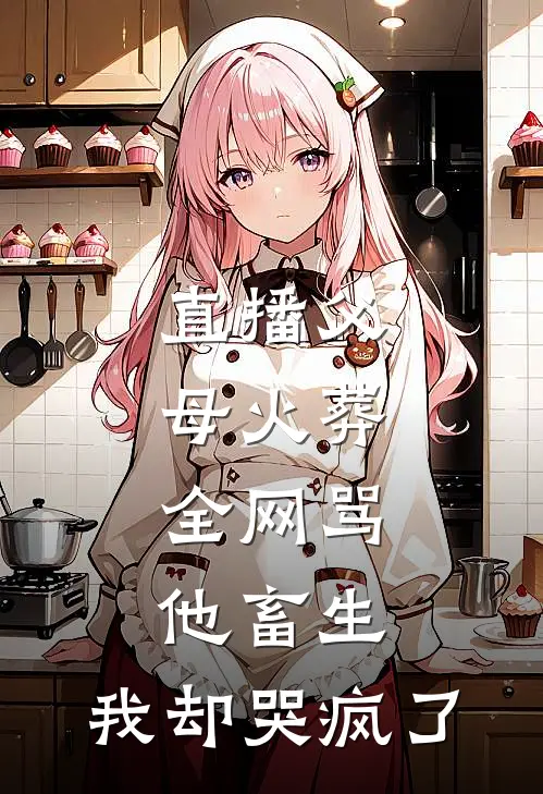 直播父母火葬，全网骂他畜生，我却哭疯了