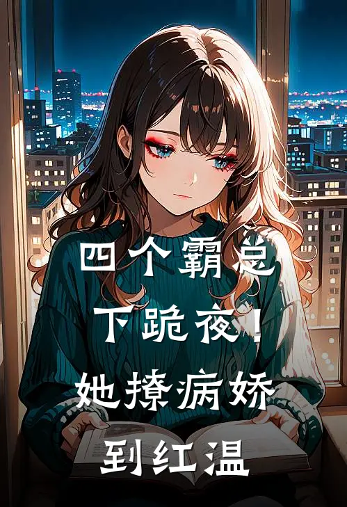 四个霸总下跪夜！她撩病娇到红温