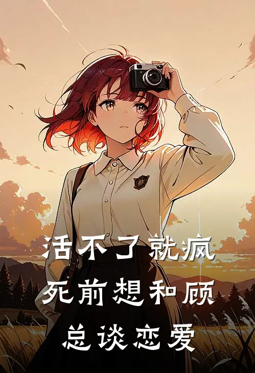 活不了就疯，死前想和顾总谈恋爱(沈野顾游)在线阅读免费小说_完整版小说免费阅读活不了就疯，死前想和顾总谈恋爱(沈野顾游)