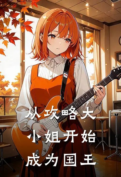 从攻略大小姐开始，成为国王(凯恩安妮丽丝)最新章节在线阅读_(从攻略大小姐开始，成为国王)完整版免费在线阅读