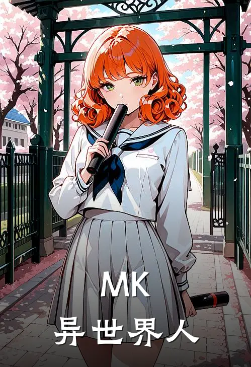 月芜萩原研二（MK：异世界人）免费阅读无弹窗_MK：异世界人月芜萩原研二全文免费阅读无弹窗大结局