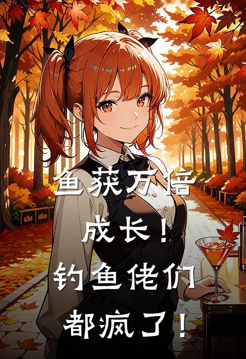 鱼获万倍成长！钓鱼佬们都疯了！(沈浪胡陆仙)小说免费阅读_热门小说阅读鱼获万倍成长！钓鱼佬们都疯了！沈浪胡陆仙