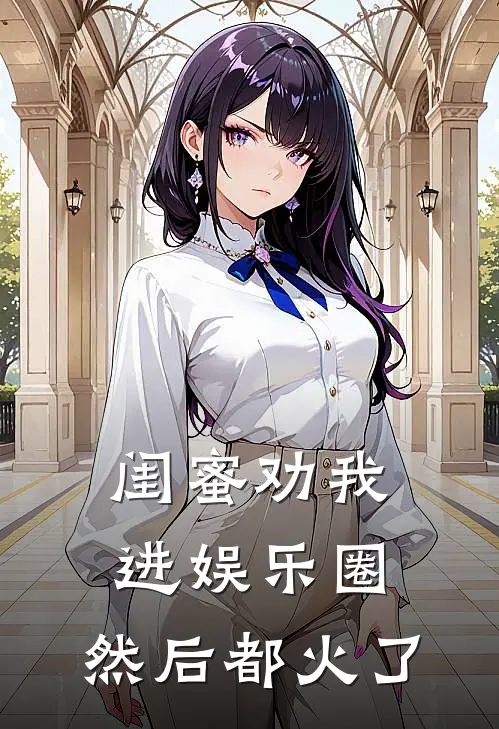 闺蜜劝我进娱乐圈，然后都火了廖秋俞纾免费小说在线看_完本小说阅读闺蜜劝我进娱乐圈，然后都火了(廖秋俞纾)