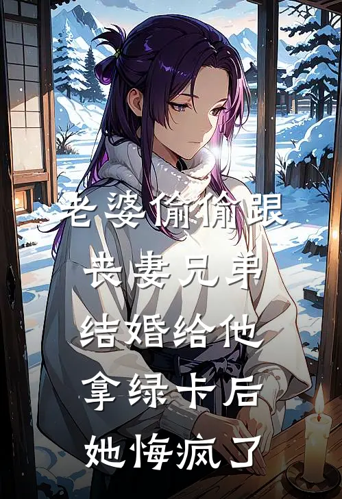 老婆偷偷跟丧妻兄弟结婚给他拿绿卡后，她悔疯了徐茗茗赵世完结好看小说_最新章节列表老婆偷偷跟丧妻兄弟结婚给他拿绿卡后，她悔疯了(徐茗茗赵世)