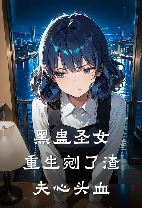 黑蛊圣女，重生剜了渣夫心头血