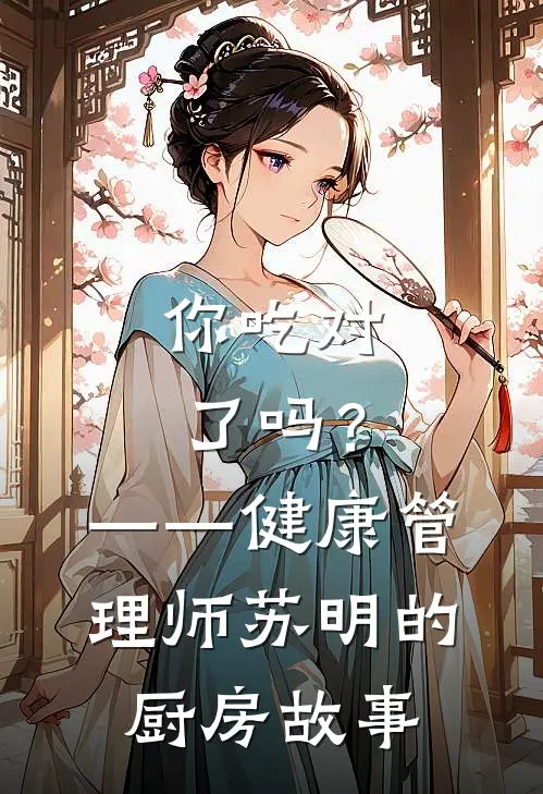 你吃对了吗？——健康管理师苏明的厨房故事(刘强李娟)好看的小说推荐完结_完本小说你吃对了吗？——健康管理师苏明的厨房故事刘强李娟