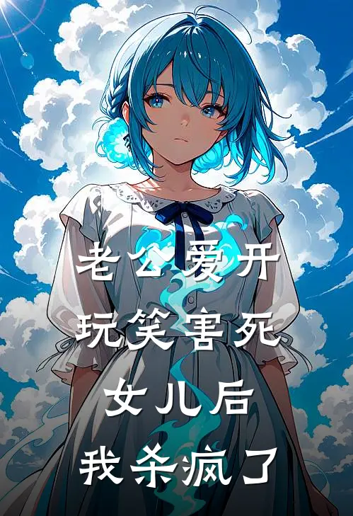 老公爱开玩笑害死女儿后，我杀疯了(抖音热门)火爆小说_《老公爱开玩笑害死女儿后，我杀疯了》抖音热门小说免费在线阅读