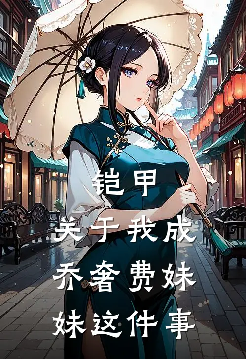 铠甲：关于我成乔奢费妹妹这件事(乔雪儿乔奢费)全本免费在线阅读_铠甲：关于我成乔奢费妹妹这件事全文阅读