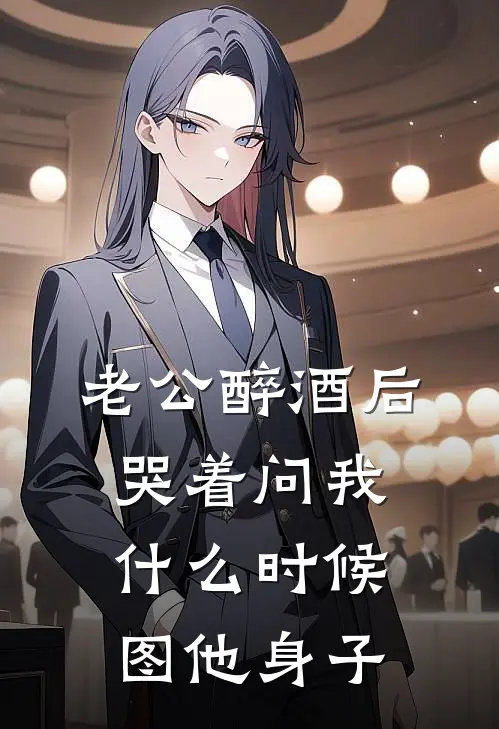 老公醉酒后，哭着问我什么时候图他身子(沈知衍张叔)小说免费阅读无弹窗_完结小说老公醉酒后，哭着问我什么时候图他身子沈知衍张叔