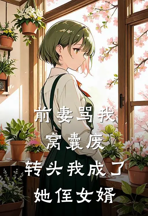 前妻骂我窝囊废，转头我成了她侄女婿