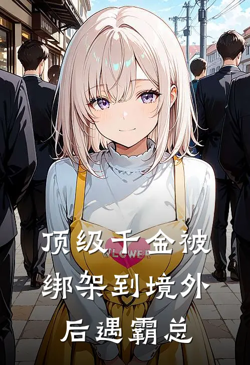 顶级千金被绑架到境外后遇霸总