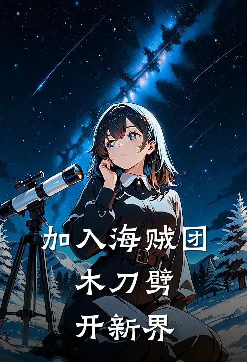 《加入海贼团，木刀劈开新界》亚尔丽塔克比免费完本小说在线阅读_《加入海贼团，木刀劈开新界》亚尔丽塔克比免费小说