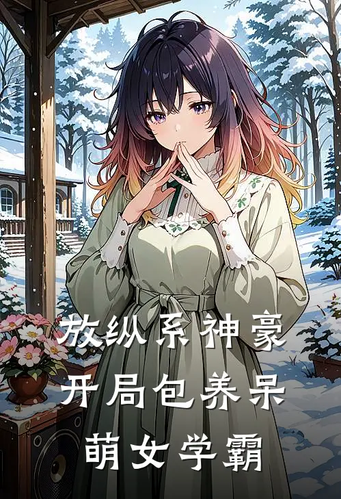 放纵系神豪，开局包养呆萌女学霸(苏白陈雨笙)完结小说_小说完整版免费阅读放纵系神豪，开局包养呆萌女学霸苏白陈雨笙