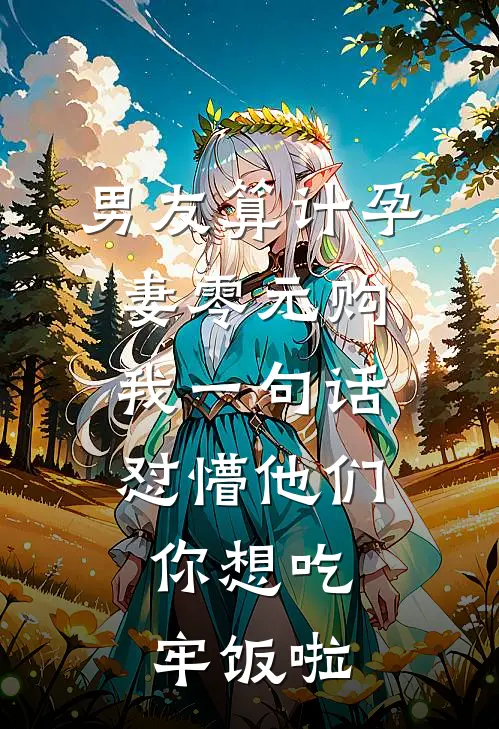 男友算计孕妻零元购，我一句话怼懵他们：你想吃牢饭啦(周浩浩哥)完结的热门小说_全本免费完结小说男友算计孕妻零元购，我一句话怼懵他们：你想吃牢饭啦(周浩浩哥)