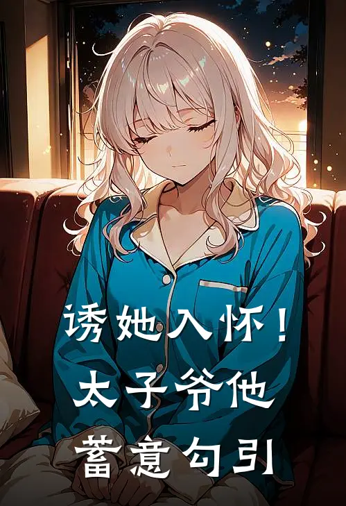 诱她入怀！太子爷他蓄意勾引(沈知眠裴瑾)最新小说_免费阅读完整版小说诱她入怀！太子爷他蓄意勾引(沈知眠裴瑾)